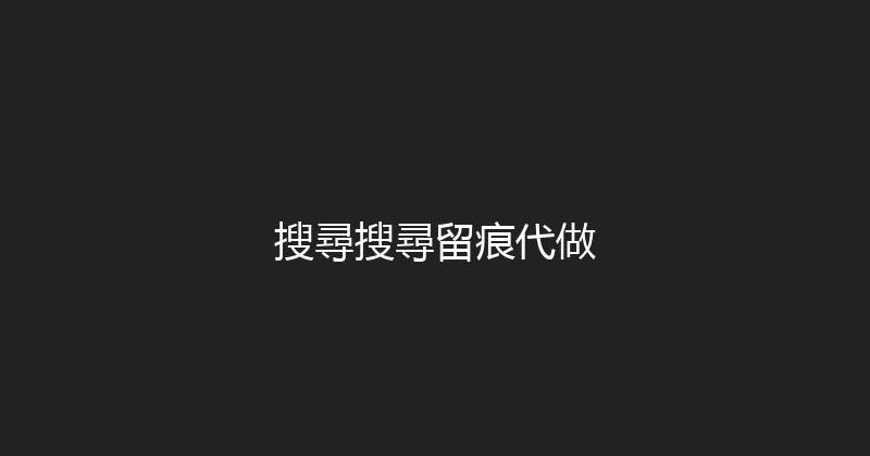 搜尋搜尋留痕代做 封面图