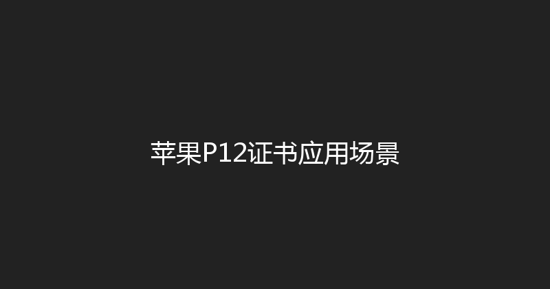 苹果P12证书应用场景 封面图